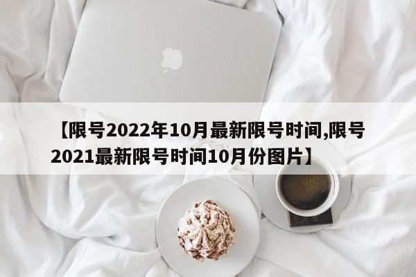 【限号2022年10月最新限号时间,限号2021最新限号时间10月份图片】