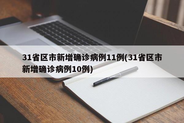 31省区市新增确诊病例11例(31省区市新增确诊病例10例)