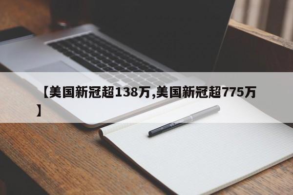 【美国新冠超138万,美国新冠超775万】