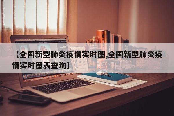 【全国新型肺炎疫情实时图,全国新型肺炎疫情实时图表查询】