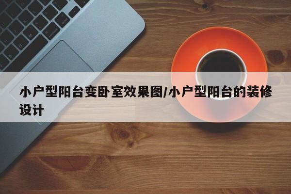 小户型阳台变卧室效果图/小户型阳台的装修设计