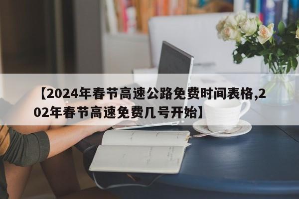【2024年春节高速公路免费时间表格,202年春节高速免费几号开始】