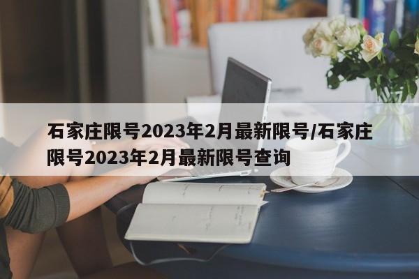 石家庄限号2023年2月最新限号/石家庄限号2023年2月最新限号查询