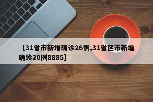 【31省市新增确诊26例,31省区市新增确诊20例8885】