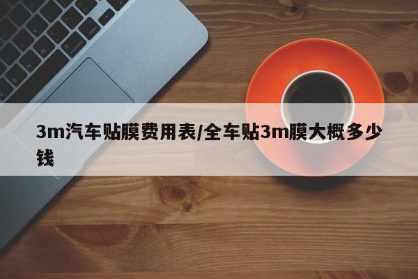 3m汽车贴膜费用表/全车贴3m膜大概多少钱