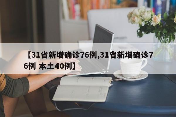 【31省新增确诊76例,31省新增确诊76例 本土40例】