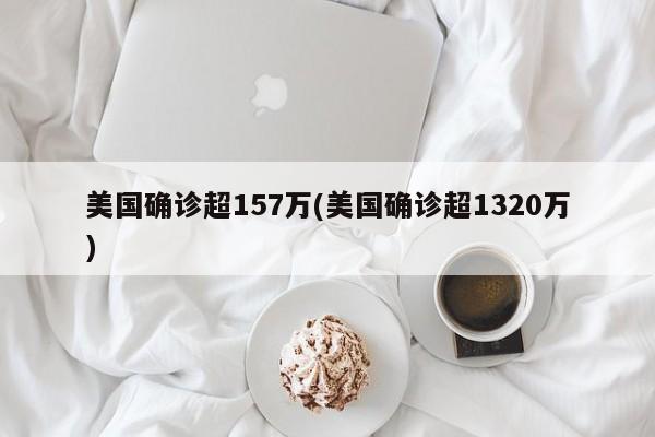 美国确诊超157万(美国确诊超1320万)