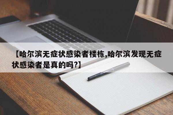 【哈尔滨无症状感染者楼栋,哈尔滨发现无症状感染者是真的吗?】