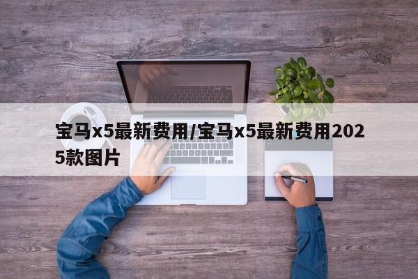 宝马x5最新费用/宝马x5最新费用2025款图片