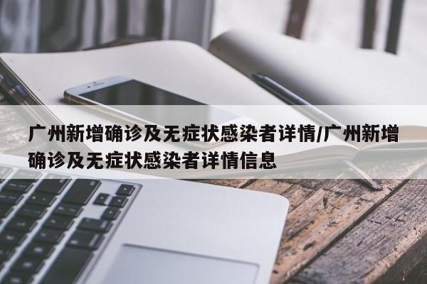 广州新增确诊及无症状感染者详情/广州新增确诊及无症状感染者详情信息
