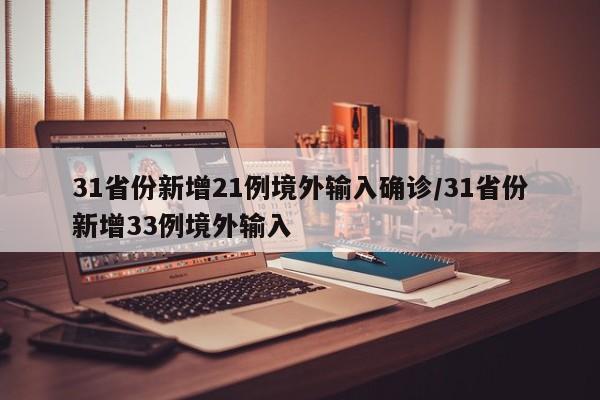 31省份新增21例境外输入确诊/31省份新增33例境外输入