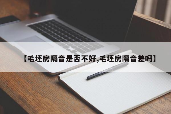 【毛坯房隔音是否不好,毛坯房隔音差吗】