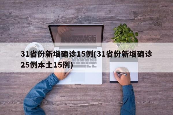 31省份新增确诊15例(31省份新增确诊25例本土15例)