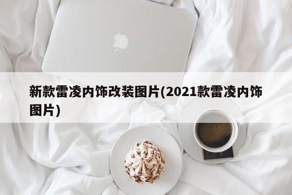 新款雷凌内饰改装图片(2021款雷凌内饰图片)