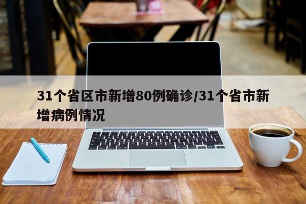 31个省区市新增80例确诊/31个省市新增病例情况