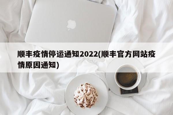 顺丰疫情停运通知2022(顺丰官方网站疫情原因通知)