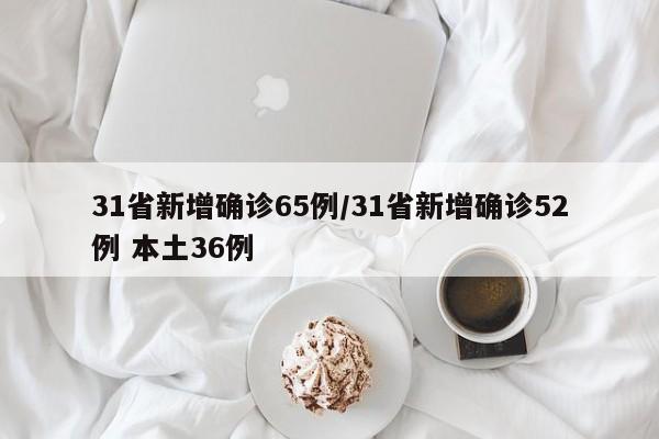 31省新增确诊65例/31省新增确诊52例 本土36例