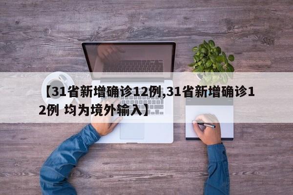 【31省新增确诊12例,31省新增确诊12例 均为境外输入】