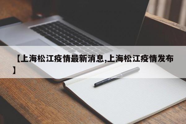 【上海松江疫情最新消息,上海松江疫情发布】
