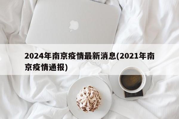 2024年南京疫情最新消息(2021年南京疫情通报)