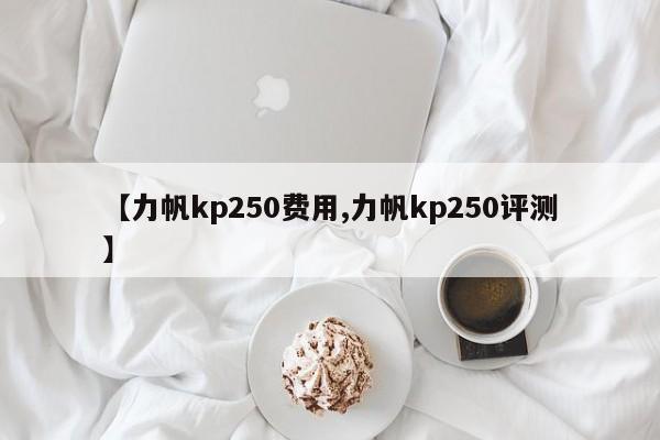 【力帆kp250费用,力帆kp250评测】