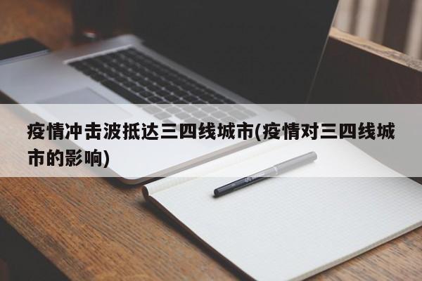 疫情冲击波抵达三四线城市(疫情对三四线城市的影响)