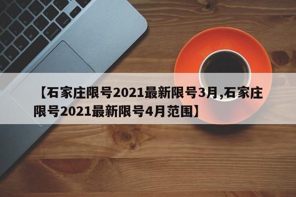【石家庄限号2021最新限号3月,石家庄限号2021最新限号4月范围】