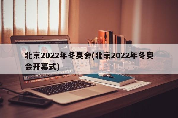北京2022年冬奥会(北京2022年冬奥会开幕式)