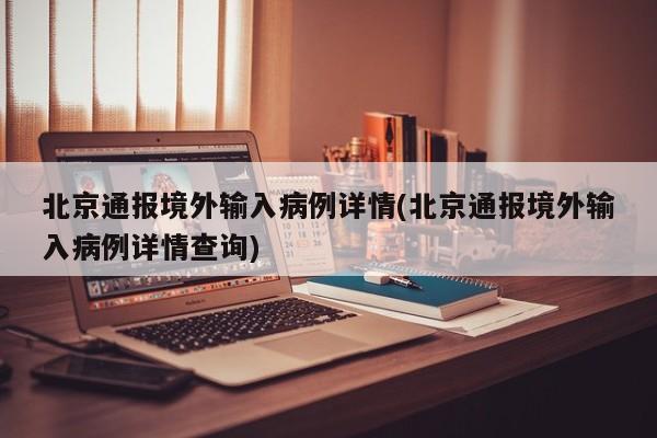 北京通报境外输入病例详情(北京通报境外输入病例详情查询)