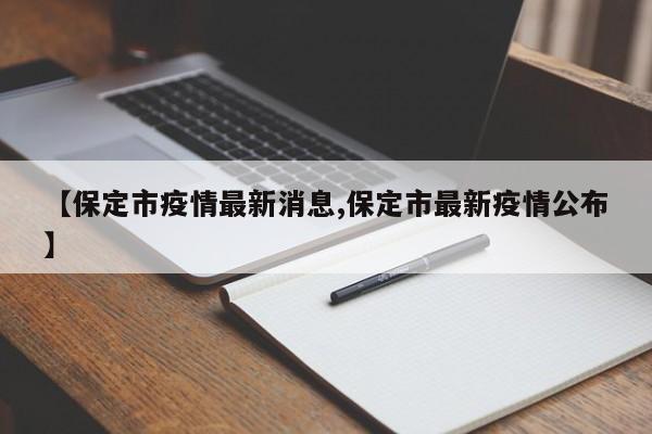 【保定市疫情最新消息,保定市最新疫情公布】