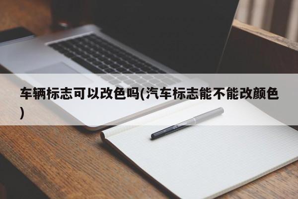 车辆标志可以改色吗(汽车标志能不能改颜色)