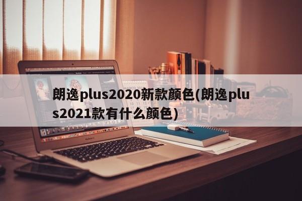 朗逸plus2020新款颜色(朗逸plus2021款有什么颜色)