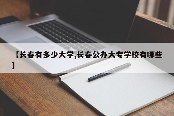 【长春有多少大学,长春公办大专学校有哪些】