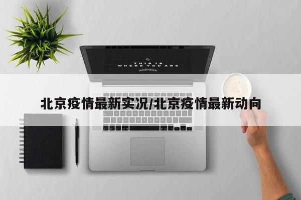 北京疫情最新实况/北京疫情最新动向