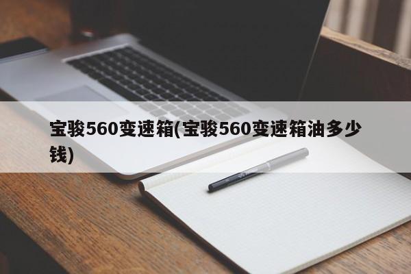 宝骏560变速箱(宝骏560变速箱油多少钱)