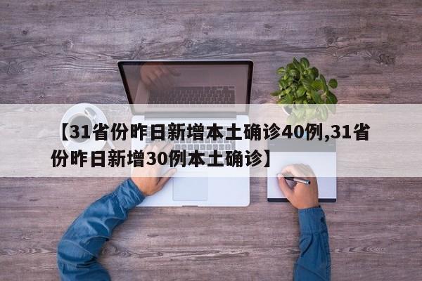 【31省份昨日新增本土确诊40例,31省份昨日新增30例本土确诊】