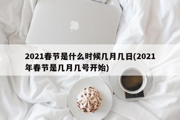 2021春节是什么时候几月几日(2021年春节是几月几号开始)
