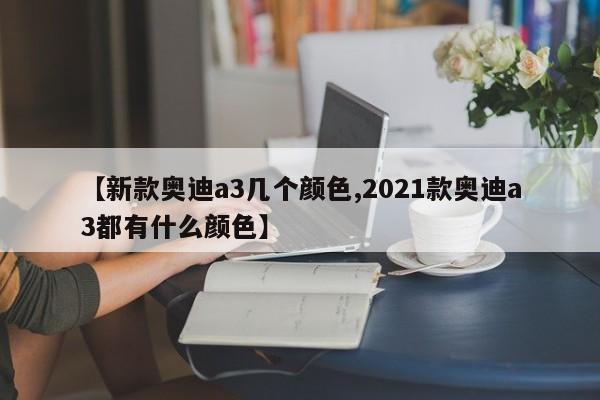 【新款奥迪a3几个颜色,2021款奥迪a3都有什么颜色】