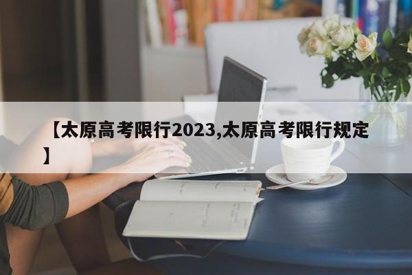 【太原高考限行2023,太原高考限行规定】
