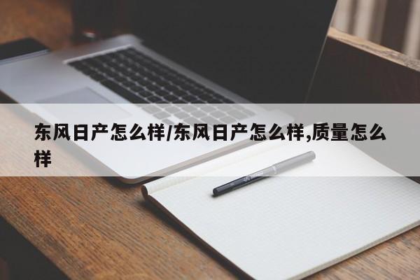 东风日产怎么样/东风日产怎么样,质量怎么样