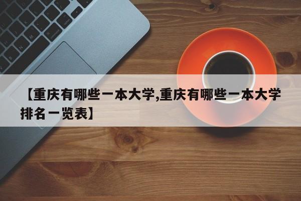 【重庆有哪些一本大学,重庆有哪些一本大学排名一览表】