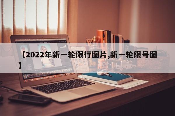 【2022年新一轮限行图片,新一轮限号图】