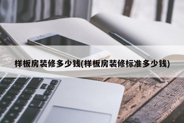 样板房装修多少钱(样板房装修标准多少钱)