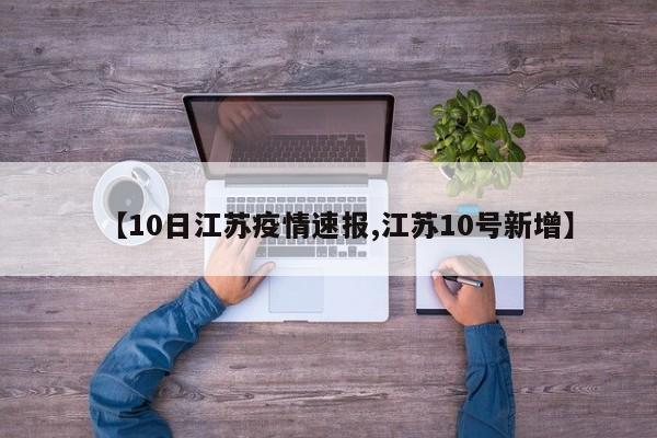 【10日江苏疫情速报,江苏10号新增】