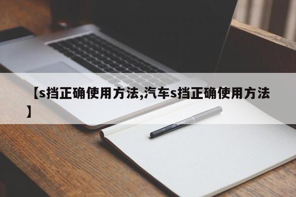 【s挡正确使用方法,汽车s挡正确使用方法】