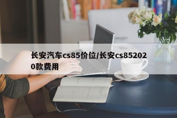 长安汽车cs85价位/长安cs852020款费用