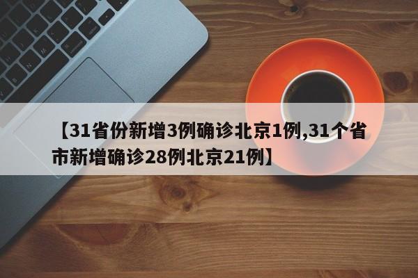 【31省份新增3例确诊北京1例,31个省市新增确诊28例北京21例】