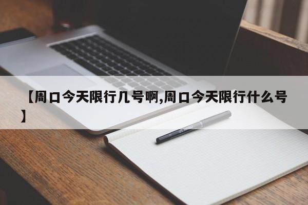 【周口今天限行几号啊,周口今天限行什么号】