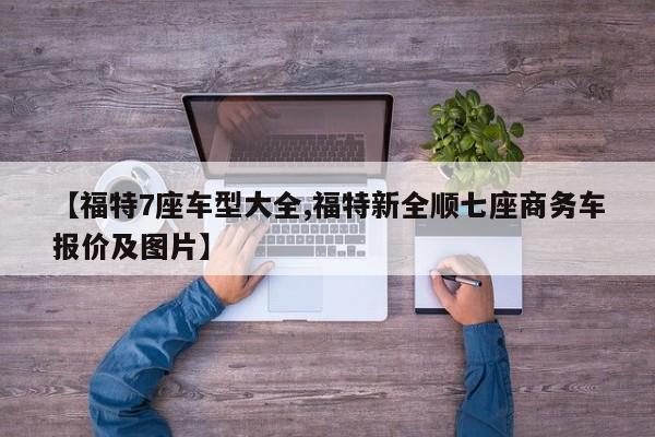 【福特7座车型大全,福特新全顺七座商务车报价及图片】