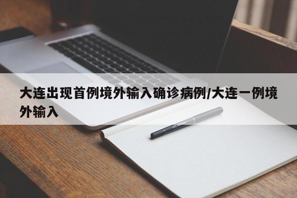 大连出现首例境外输入确诊病例/大连一例境外输入